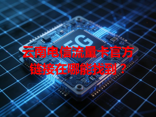 云南电信流量卡官方链接在哪能找到？