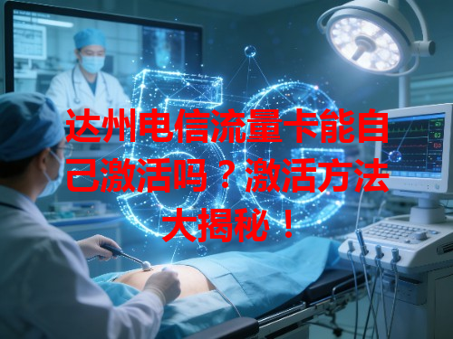 达州电信流量卡能自己激活吗？激活方法大揭秘！