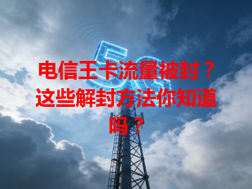 电信王卡流量被封？这些解封方法你知道吗？