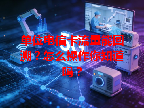 单位电信卡流量能回溯？怎么操作你知道吗？