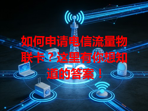 如何申请电信流量物联卡？这里有你想知道的答案！