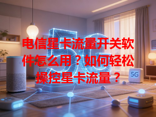 电信星卡流量开关软件怎么用？如何轻松操控星卡流量？