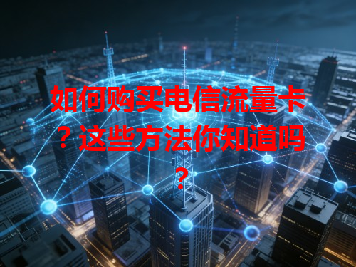 如何购买电信流量卡？这些方法你知道吗？