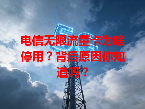 电信无限流量卡为啥停用？背后原因你知道吗？