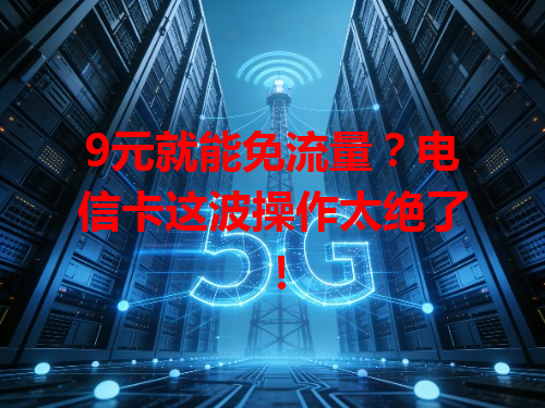 9元就能免流量？电信卡这波操作太绝了！