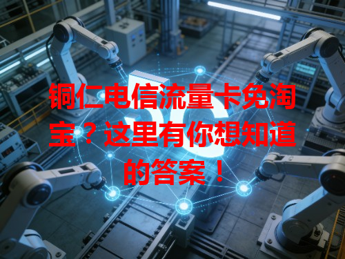 铜仁电信流量卡免淘宝？这里有你想知道的答案！