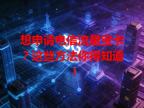 想申请电信流量宝卡？这些方法你得知道！