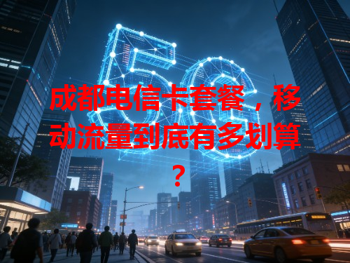 成都电信卡套餐，移动流量到底有多划算？