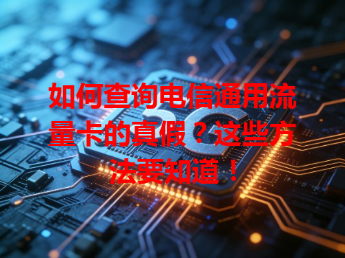 如何查询电信通用流量卡的真假？这些方法要知道！