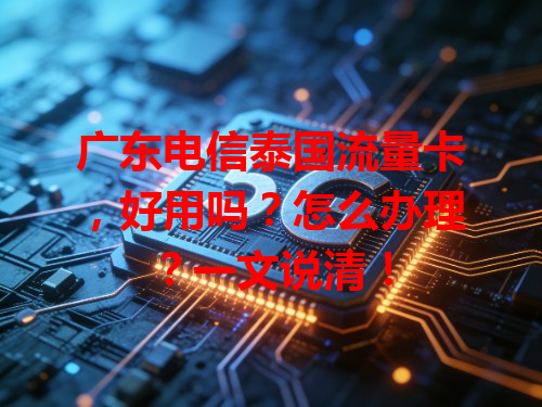广东电信泰国流量卡，好用吗？怎么办理？一文说清！