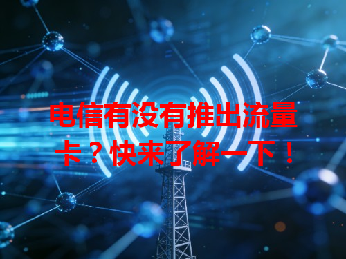 电信有没有推出流量卡？快来了解一下！