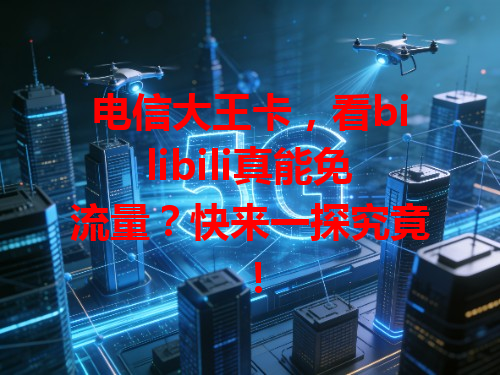 电信大王卡，看bilibili真能免流量？快来一探究竟！