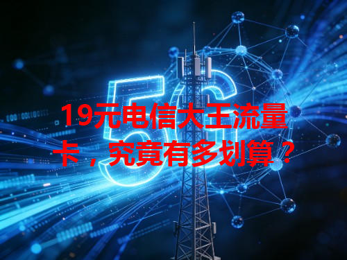 19元电信大王流量卡，究竟有多划算？