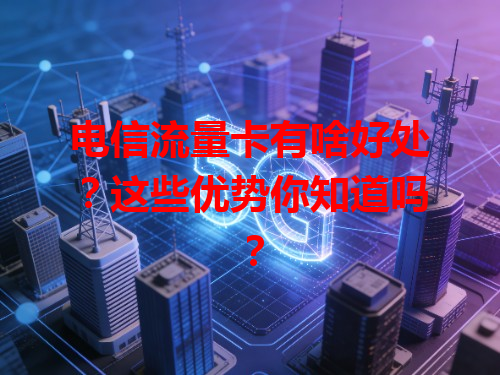 电信流量卡有啥好处？这些优势你知道吗？