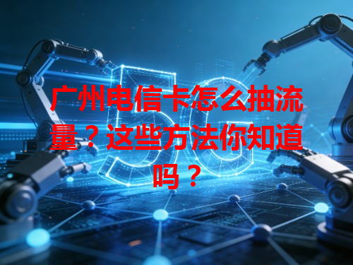 广州电信卡怎么抽流量？这些方法你知道吗？