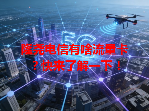 隆尧电信有啥流量卡？快来了解一下！