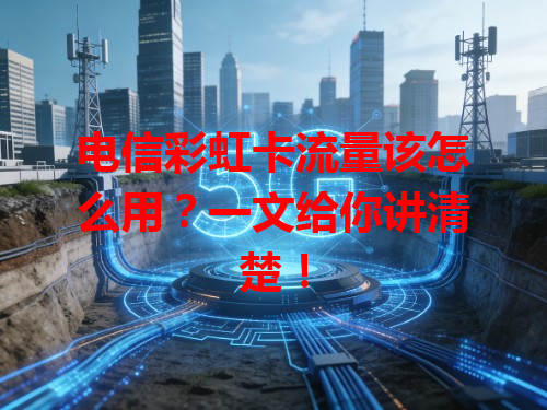 电信彩虹卡流量该怎么用？一文给你讲清楚！
