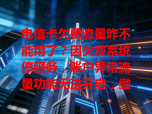 电信卡欠费流量咋不能用了？因欠费系统停服务，账户异常流量功能无法开启，缴清欠费恢复正常就能用。