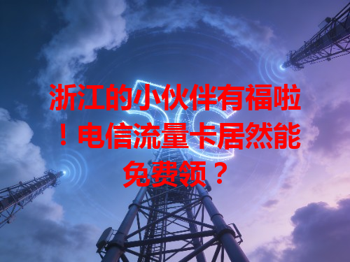 浙江的小伙伴有福啦！电信流量卡居然能免费领？