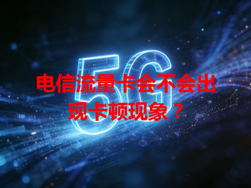 电信流量卡会不会出现卡顿现象？