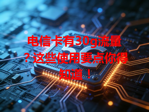 电信卡有30g流量？这些使用要点你得知道！
