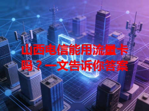 山西电信能用流量卡吗？一文告诉你答案