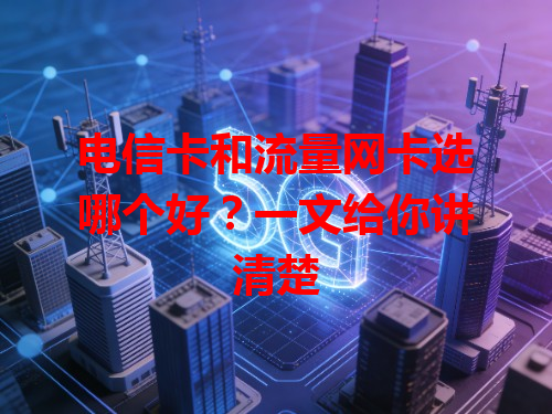电信卡和流量网卡选哪个好？一文给你讲清楚