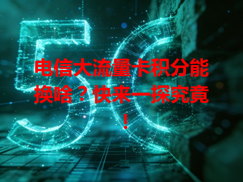 电信大流量卡积分能换啥？快来一探究竟！