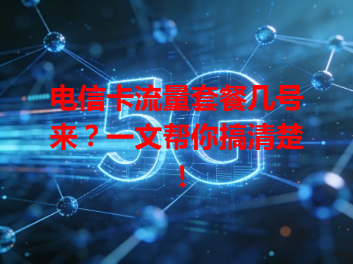 电信卡流量套餐几号来？一文帮你搞清楚！