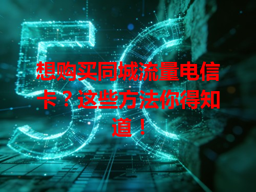 想购买同城流量电信卡？这些方法你得知道！