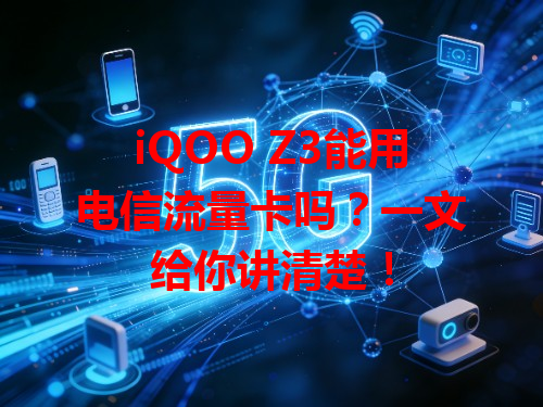 iQOO Z3能用电信流量卡吗？一文给你讲清楚！
