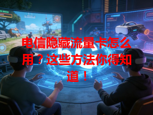 电信隐藏流量卡怎么用？这些方法你得知道！