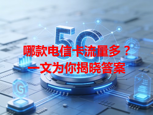 哪款电信卡流量多？一文为你揭晓答案