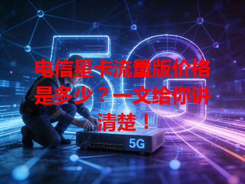 电信星卡流量版价格是多少？一文给你讲清楚！