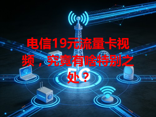 电信19元流量卡视频，究竟有啥特别之处？