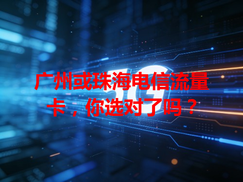 广州或珠海电信流量卡，你选对了吗？