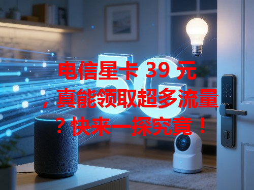 电信星卡 39 元，真能领取超多流量？快来一探究竟！