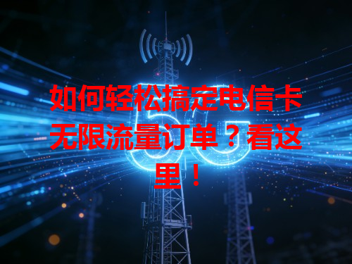 如何轻松搞定电信卡无限流量订单？看这里！