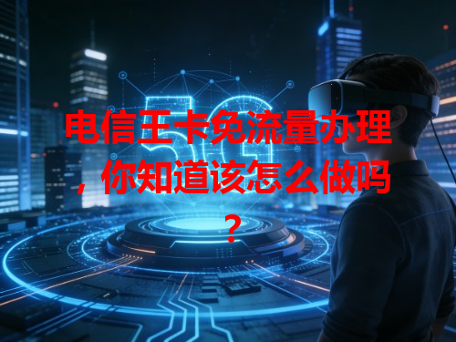 电信王卡免流量办理，你知道该怎么做吗？