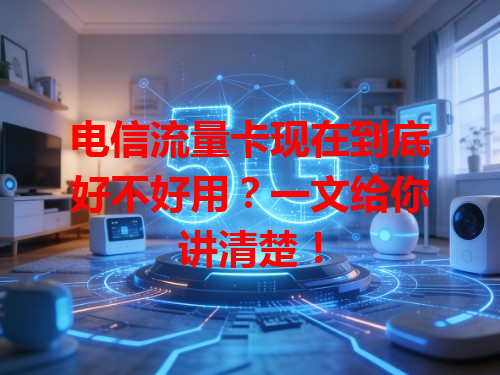 电信流量卡现在到底好不好用？一文给你讲清楚！