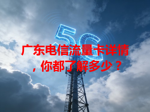 广东电信流量卡详情，你都了解多少？