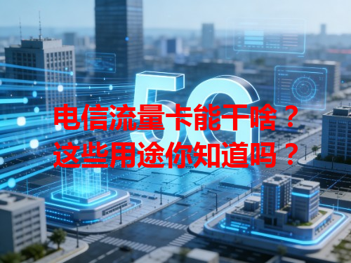 电信流量卡能干啥？这些用途你知道吗？