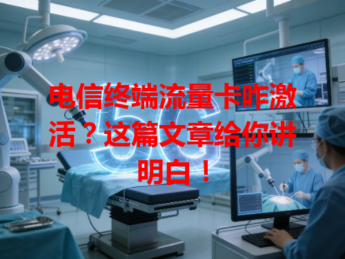 电信终端流量卡咋激活？这篇文章给你讲明白！