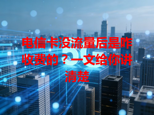 电信卡没流量后是咋收费的？一文给你讲清楚