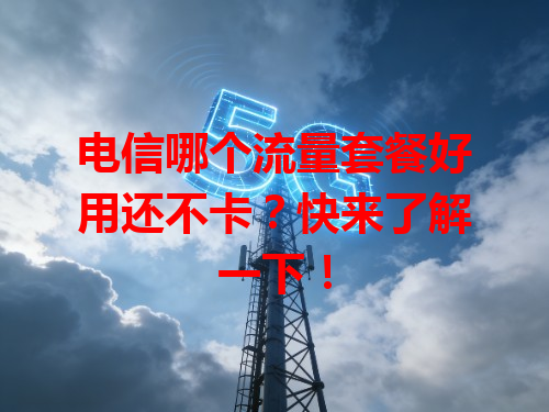 电信哪个流量套餐好用还不卡？快来了解一下！