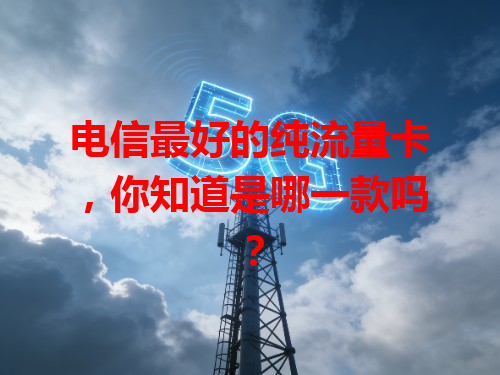 电信最好的纯流量卡，你知道是哪一款吗？