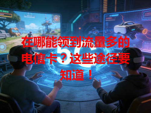 在哪能领到流量多的电信卡？这些途径要知道！