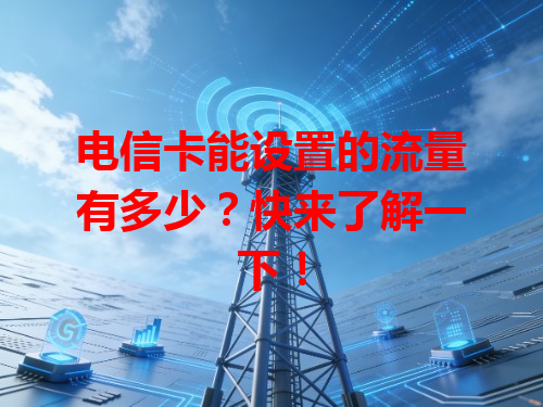 电信卡能设置的流量有多少？快来了解一下！