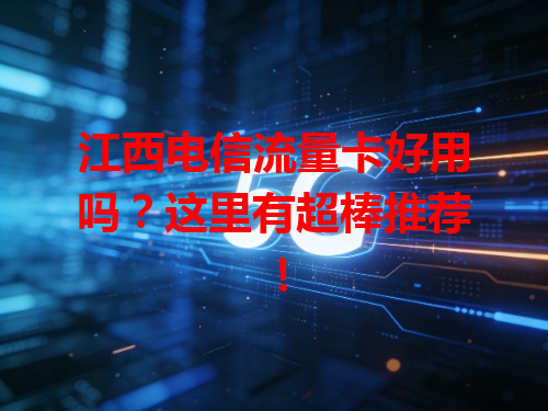 江西电信流量卡好用吗？这里有超棒推荐！