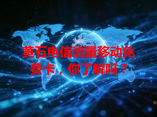 黄石电信流量移动免费卡，你了解吗？